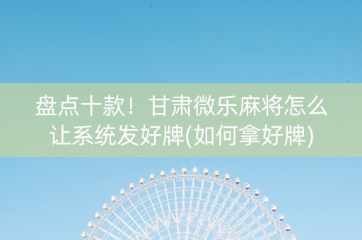 盘点十款！甘肃微乐麻将怎么让系统发好牌(如何拿好牌)