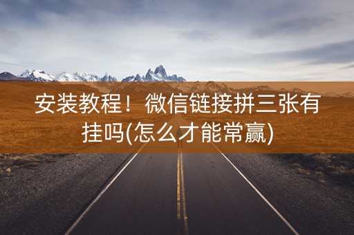 安装教程！微信链接拼三张有挂吗(怎么才能常赢)