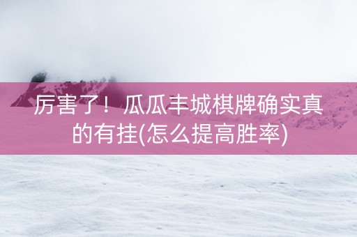 厉害了！瓜瓜丰城棋牌确实真的有挂(怎么提高胜率)