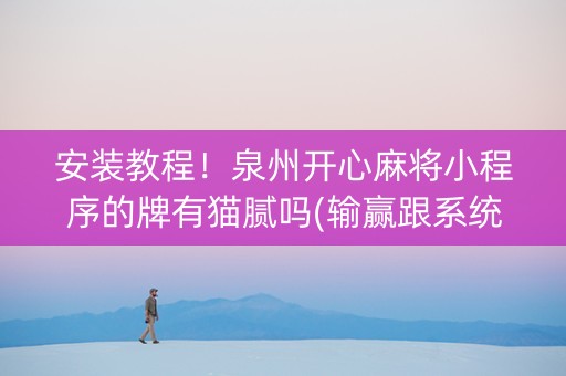 安装教程！泉州开心麻将小程序的牌有猫腻吗(输赢跟系统有关系吗)