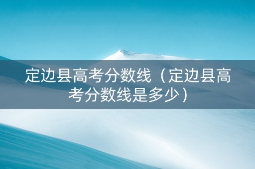 定边县高考分数线（定边县高考分数线是多少）