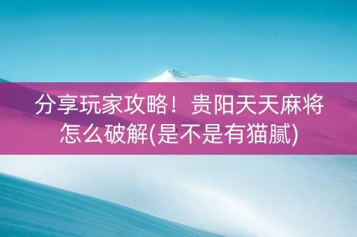 分享玩家攻略！贵阳天天麻将怎么破解(是不是有猫腻)