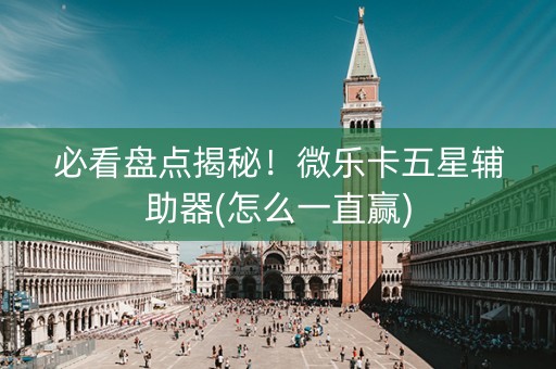 必看盘点揭秘！微乐卡五星辅助器(怎么一直赢)