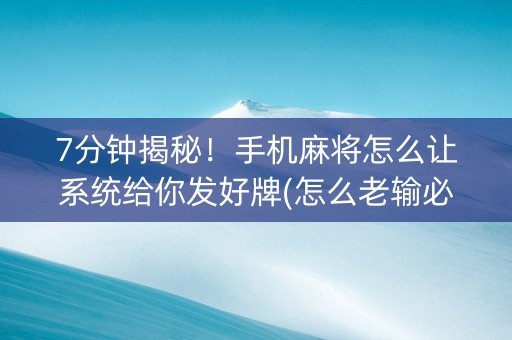 7分钟揭秘！手机麻将怎么让系统给你发好牌(怎么老输必备神器)