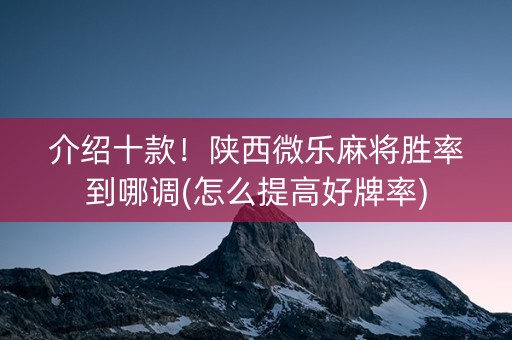 介绍十款！陕西微乐麻将胜率到哪调(怎么提高好牌率)