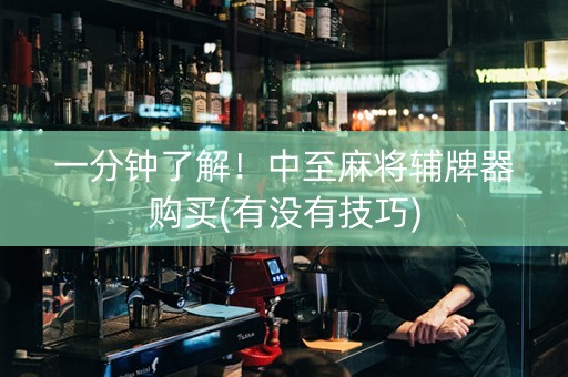 一分钟了解！中至麻将辅牌器购买(有没有技巧)