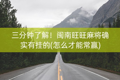 三分钟了解！闽南旺旺麻将确实有挂的(怎么才能常赢)