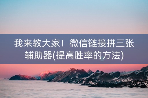 我来教大家！微信链接拼三张辅助器(提高胜率的方法)