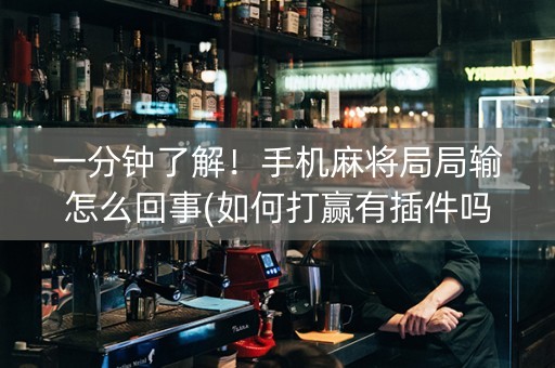 一分钟了解！手机麻将局局输怎么回事(如何打赢有插件吗)
