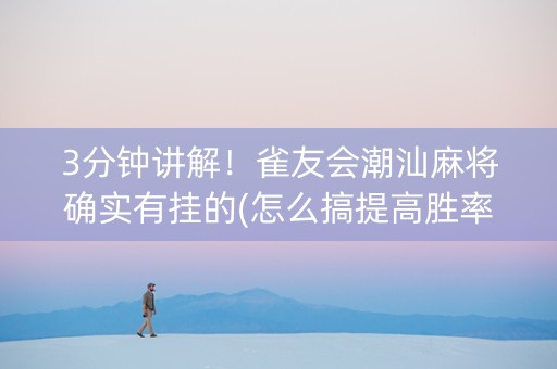 3分钟讲解！雀友会潮汕麻将确实有挂的(怎么搞提高胜率)