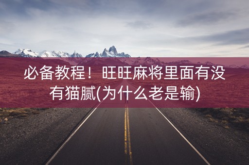 必备教程！旺旺麻将里面有没有猫腻(为什么老是输)