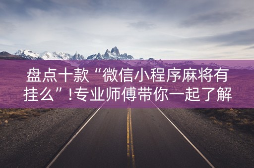 盘点十款“微信小程序麻将有挂么”!专业师傅带你一起了解（详细教程）-抖音