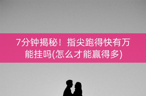 7分钟揭秘！指尖跑得快有万能挂吗(怎么才能赢得多)