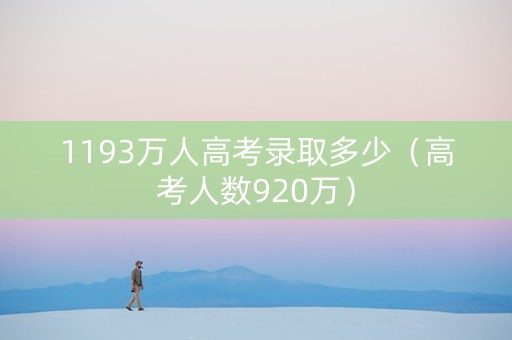 1193万人高考录取多少（高考人数920万）