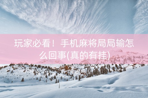 玩家必看！手机麻将局局输怎么回事(真的有挂)