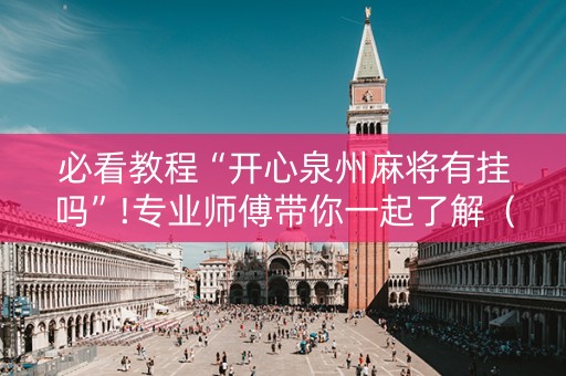 必看教程“开心泉州麻将有挂吗”!专业师傅带你一起了解（详细教程）-抖音