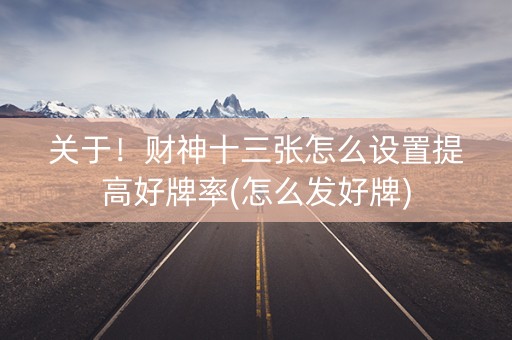 关于！财神十三张怎么设置提高好牌率(怎么发好牌)