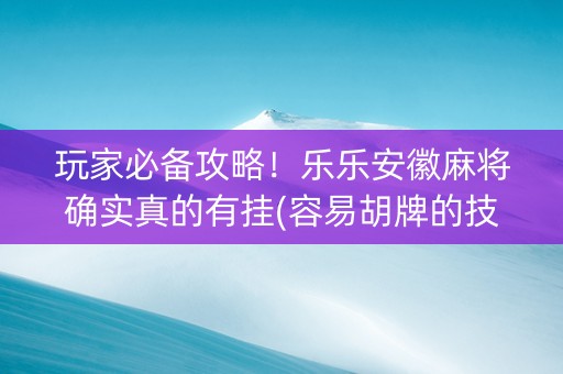 玩家必备攻略！乐乐安徽麻将确实真的有挂(容易胡牌的技巧)