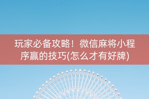 玩家必备攻略！微信麻将小程序赢的技巧(怎么才有好牌)