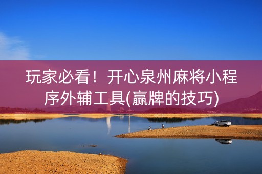 玩家必看！开心泉州麻将小程序外辅工具(赢牌的技巧)