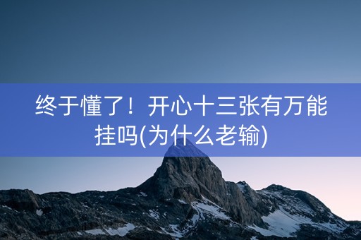 终于懂了！开心十三张有万能挂吗(为什么老输)