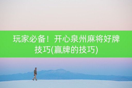 玩家必备！开心泉州麻将好牌技巧(赢牌的技巧)