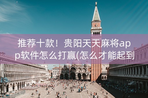 推荐十款！贵阳天天麻将app软件怎么打赢(怎么才能起到好牌)