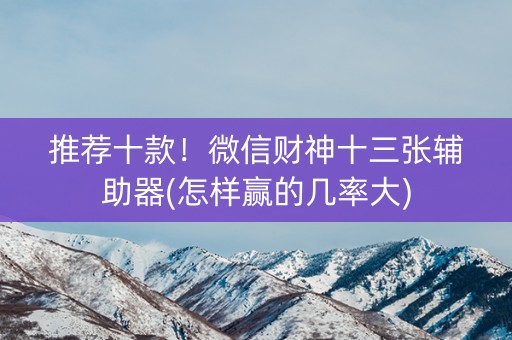 推荐十款！微信财神十三张辅助器(怎样赢的几率大)