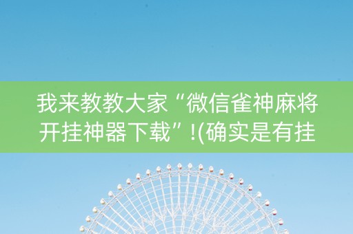 我来教教大家“微信雀神麻将开挂神器下载”!(确实是有挂)-抖音