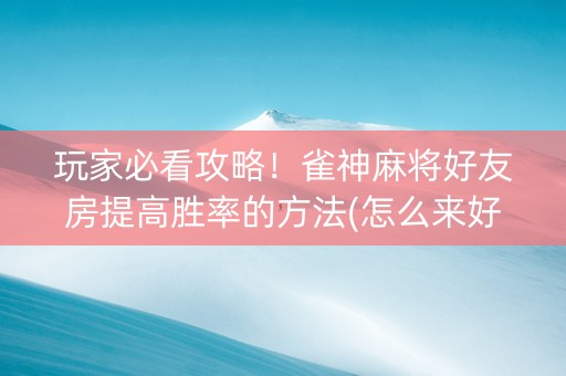 玩家必看攻略！雀神麻将好友房提高胜率的方法(怎么来好牌)