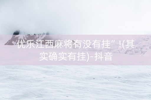 优乐江西麻将有没有挂”!(其实确实有挂)-抖音