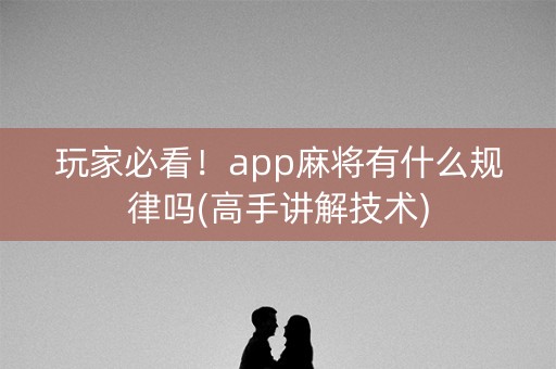 玩家必看！app麻将有什么规律吗(高手讲解技术)