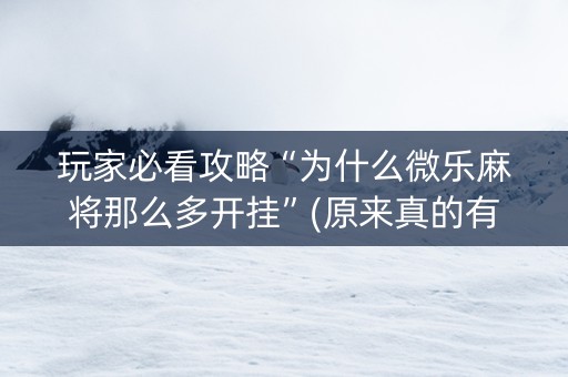 玩家必看攻略“为什么微乐麻将那么多开挂”(原来真的有挂)-抖音