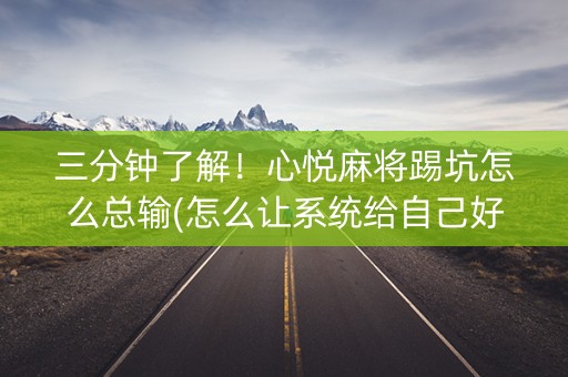 三分钟了解！心悦麻将踢坑怎么总输(怎么让系统给自己好牌)
