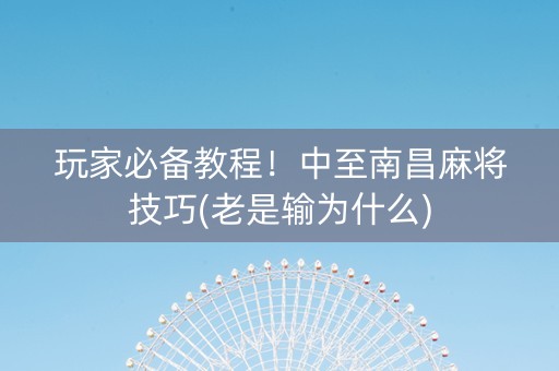 玩家必备教程！中至南昌麻将技巧(老是输为什么)