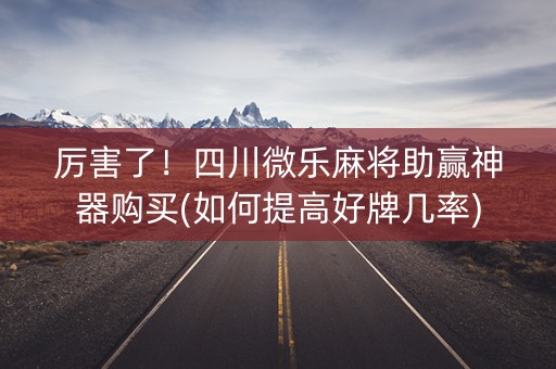 厉害了！四川微乐麻将助赢神器购买(如何提高好牌几率)