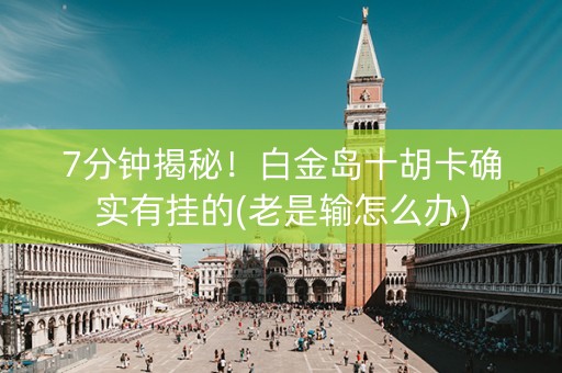 7分钟揭秘！白金岛十胡卡确实有挂的(老是输怎么办)