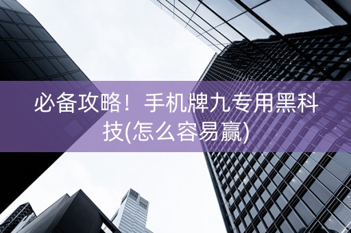 必备攻略！手机牌九专用黑科技(怎么容易赢)