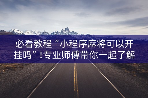 必看教程“小程序麻将可以开挂吗”!专业师傅带你一起了解（详细教程）-抖音