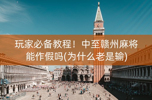 玩家必备教程！中至赣州麻将能作假吗(为什么老是输)