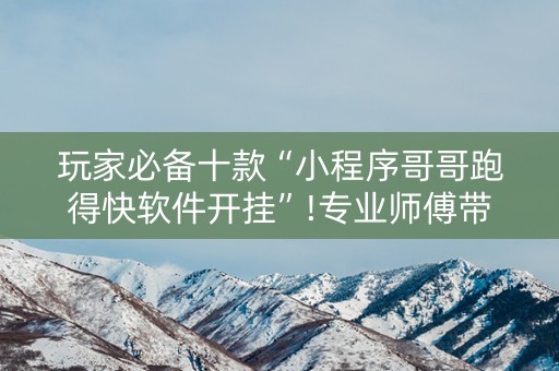 玩家必备十款“小程序哥哥跑得快软件开挂”!专业师傅带你一起了解（详细教程）-抖音