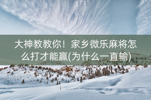 大神教教你！家乡微乐麻将怎么打才能赢(为什么一直输)