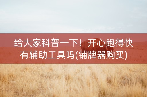 给大家科普一下！开心跑得快有辅助工具吗(铺牌器购买)
