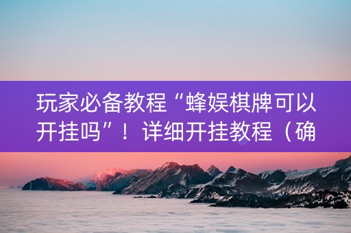玩家必备教程“蜂娱棋牌可以开挂吗”！详细开挂教程（确实真的有挂)-抖音