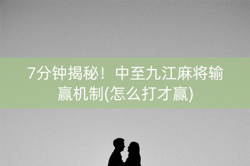 7分钟揭秘！中至九江麻将输赢机制(怎么打才赢)