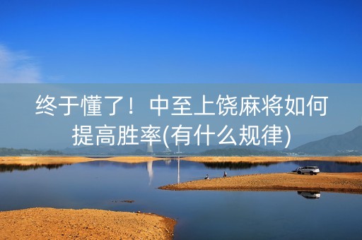 终于懂了！中至上饶麻将如何提高胜率(有什么规律)