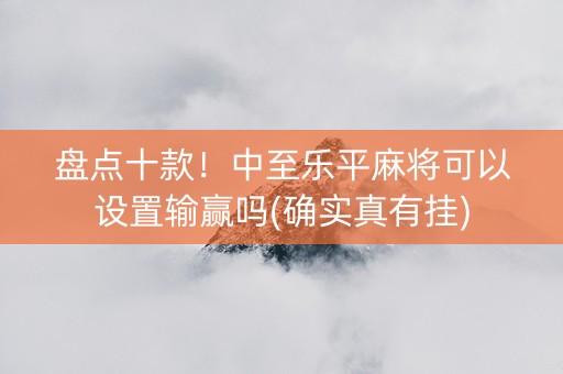 盘点十款！中至乐平麻将可以设置输赢吗(确实真有挂)