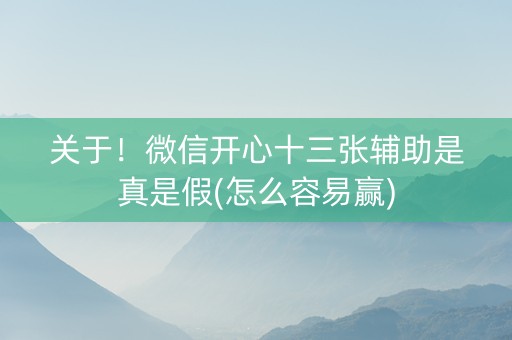关于！微信开心十三张辅助是真是假(怎么容易赢)