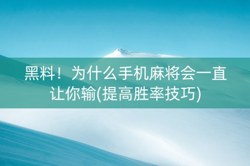 黑料！为什么手机麻将会一直让你输(提高胜率技巧)