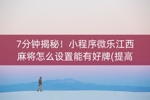 7分钟揭秘！小程序微乐江西麻将怎么设置能有好牌(提高胜率技巧)